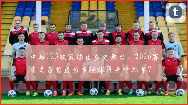 中超U23政策退出历史舞台，2026赛季是否将成为年轻球员井喷元年？
